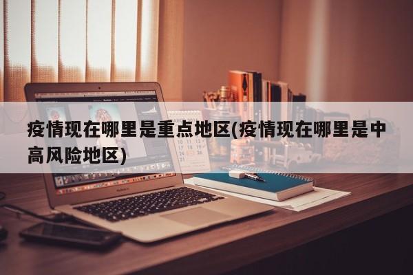 疫情现在哪里是重点地区(疫情现在哪里是中高风险地区)