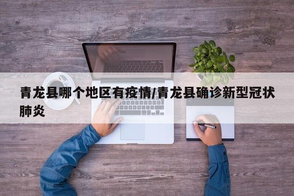 青龙县哪个地区有疫情/青龙县确诊新型冠状肺炎