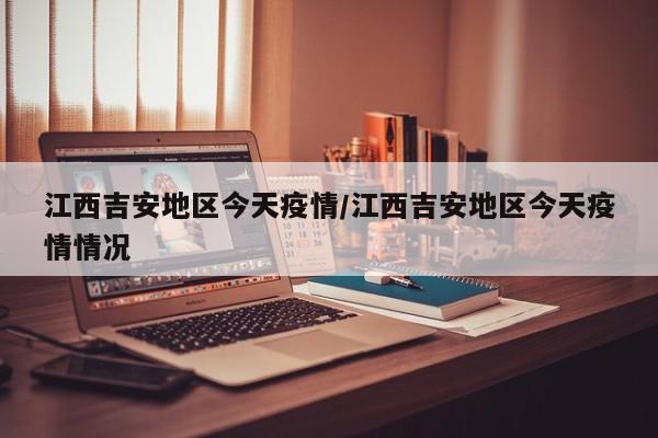 江西吉安地区今天疫情/江西吉安地区今天疫情情况