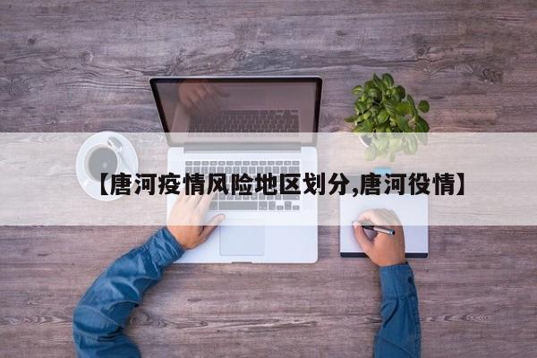 【唐河疫情风险地区划分,唐河役情】