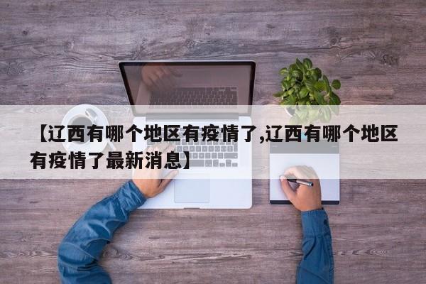 【辽西有哪个地区有疫情了,辽西有哪个地区有疫情了最新消息】