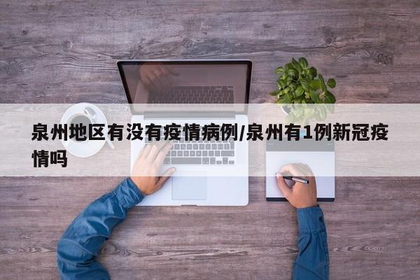 泉州地区有没有疫情病例/泉州有1例新冠疫情吗