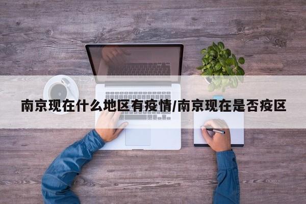 南京现在什么地区有疫情/南京现在是否疫区