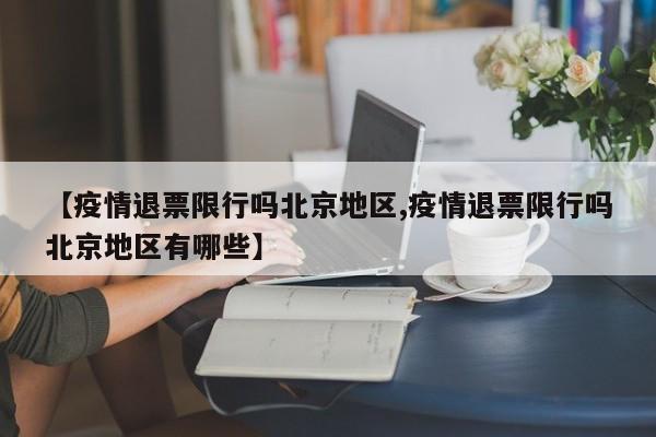 【疫情退票限行吗北京地区,疫情退票限行吗北京地区有哪些】