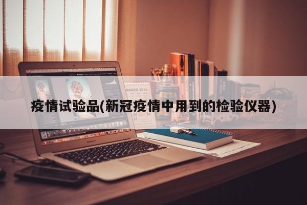 疫情试验品(新冠疫情中用到的检验仪器)