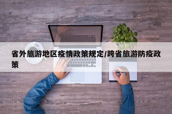 省外旅游地区疫情政策规定/跨省旅游防疫政策