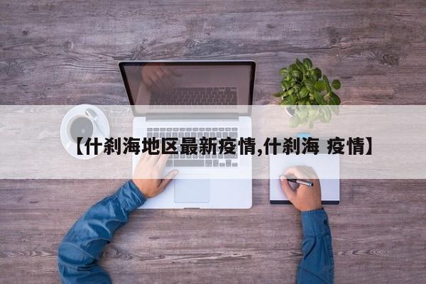 【什刹海地区最新疫情,什刹海 疫情】