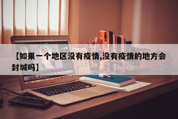 【如果一个地区没有疫情,没有疫情的地方会封城吗】