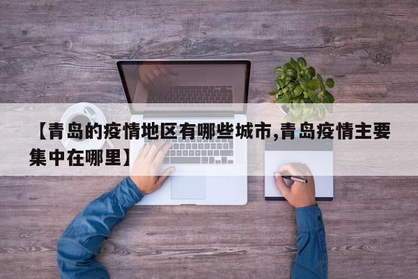 【青岛的疫情地区有哪些城市,青岛疫情主要集中在哪里】