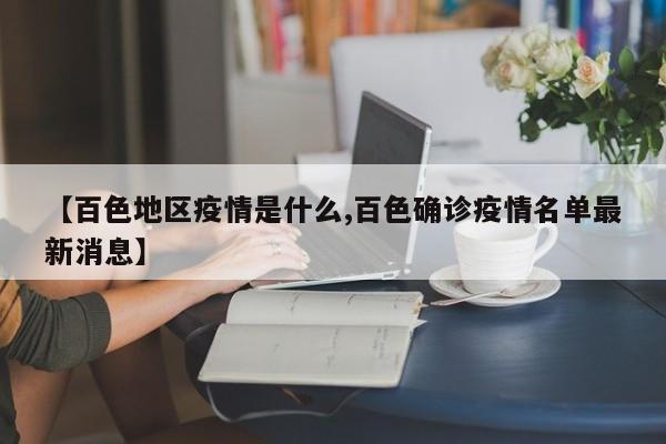 【百色地区疫情是什么,百色确诊疫情名单最新消息】