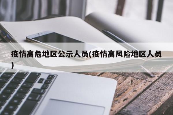 疫情高危地区公示人员(疫情高风险地区人员)