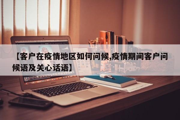 【客户在疫情地区如何问候,疫情期间客户问候语及关心话语】