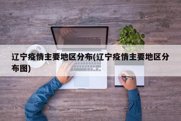 辽宁疫情主要地区分布(辽宁疫情主要地区分布图)