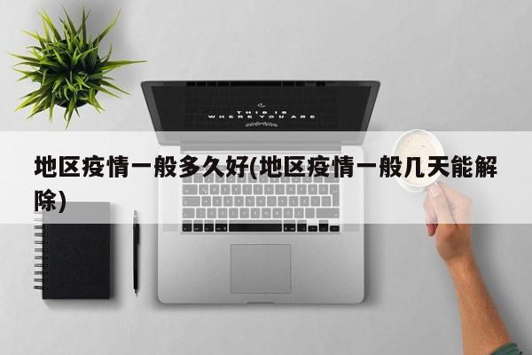 地区疫情一般多久好(地区疫情一般几天能解除)
