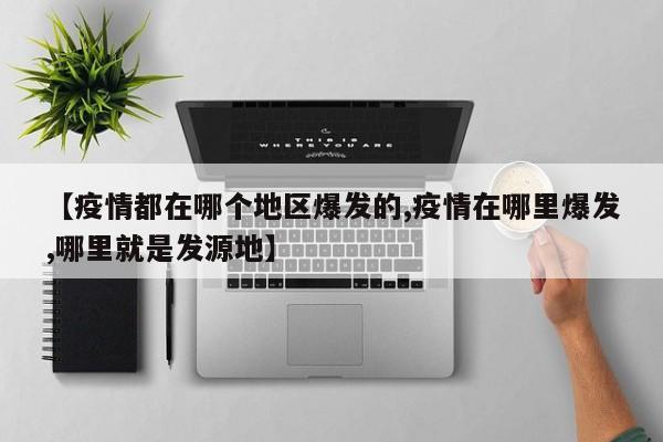 【疫情都在哪个地区爆发的,疫情在哪里爆发,哪里就是发源地】