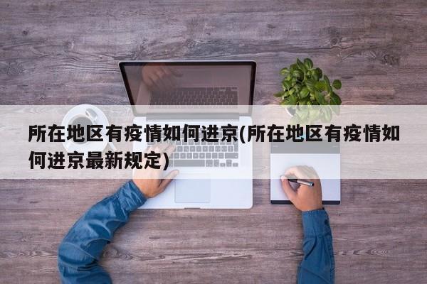 所在地区有疫情如何进京(所在地区有疫情如何进京最新规定)