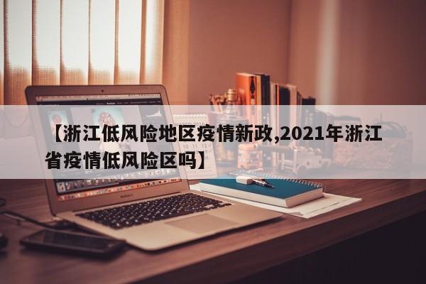【浙江低风险地区疫情新政,2021年浙江省疫情低风险区吗】