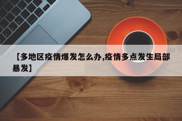 【多地区疫情爆发怎么办,疫情多点发生局部暴发】