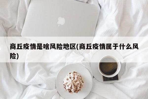 商丘疫情是啥风险地区(商丘疫情属于什么风险)