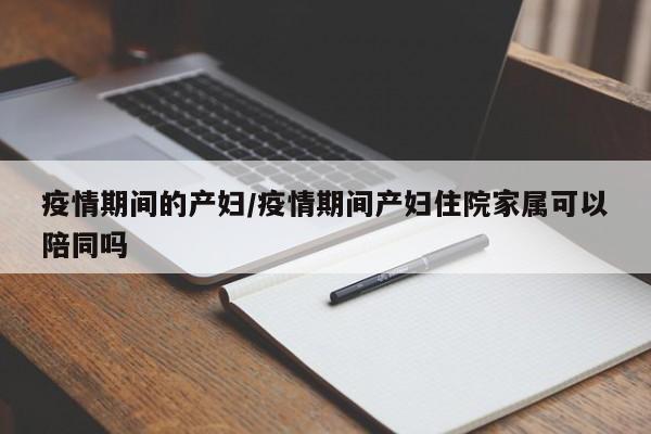 疫情期间的产妇/疫情期间产妇住院家属可以陪同吗