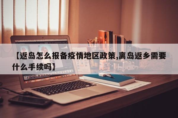 【返岛怎么报备疫情地区政策,离岛返乡需要什么手续吗】