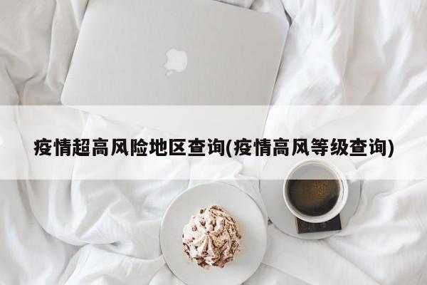 疫情超高风险地区查询(疫情高风等级查询)