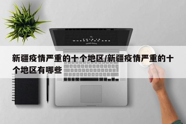 新疆疫情严重的十个地区/新疆疫情严重的十个地区有哪些