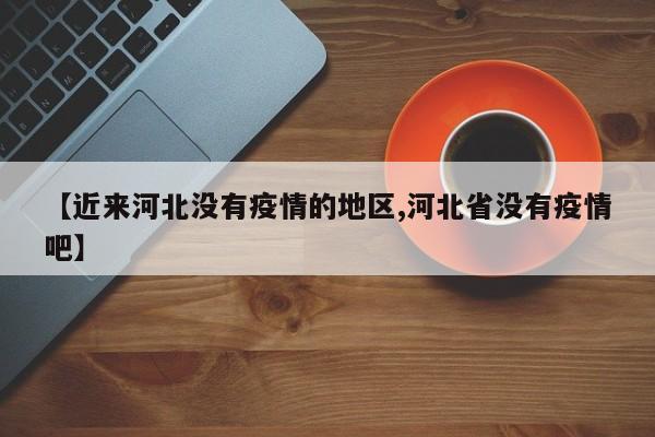 【近来河北没有疫情的地区,河北省没有疫情吧】