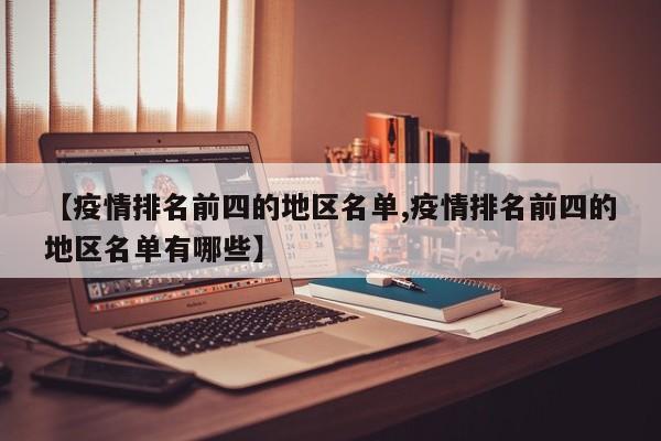 【疫情排名前四的地区名单,疫情排名前四的地区名单有哪些】
