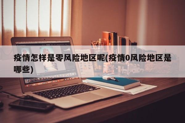 疫情怎样是零风险地区呢(疫情0风险地区是哪些)