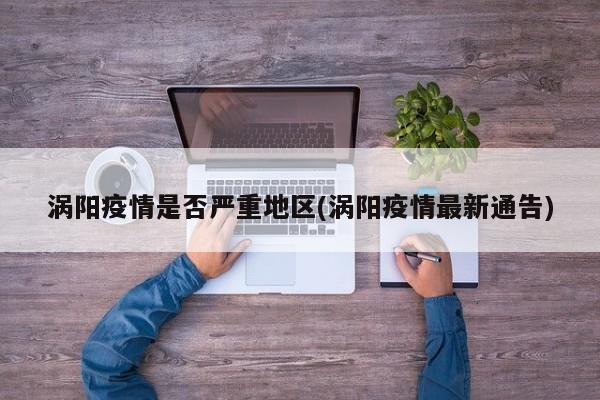 涡阳疫情是否严重地区(涡阳疫情最新通告)