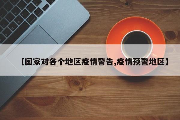 【国家对各个地区疫情警告,疫情预警地区】