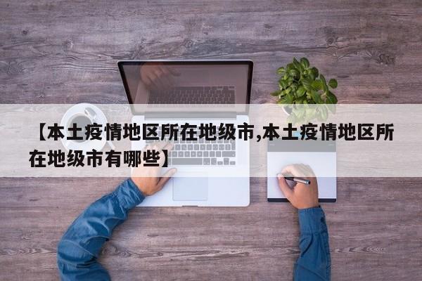 【本土疫情地区所在地级市,本土疫情地区所在地级市有哪些】