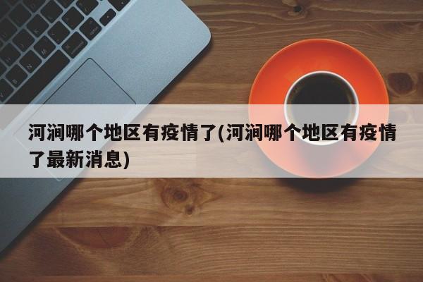 河涧哪个地区有疫情了(河涧哪个地区有疫情了最新消息)