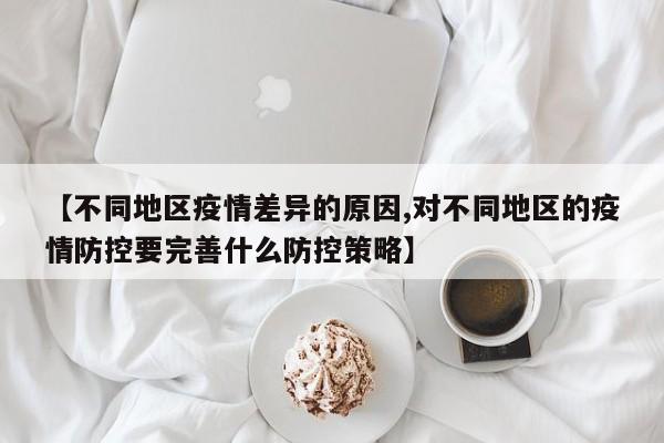 【不同地区疫情差异的原因,对不同地区的疫情防控要完善什么防控策略】