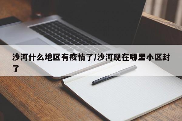 沙河什么地区有疫情了/沙河现在哪里小区封了