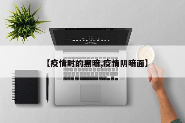 【疫情时的黑暗,疫情阴暗面】