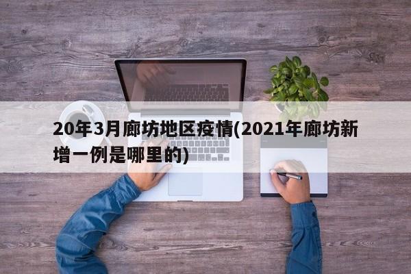 20年3月廊坊地区疫情(2021年廊坊新增一例是哪里的)