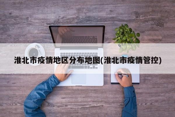 淮北市疫情地区分布地图(淮北市疫情管控)