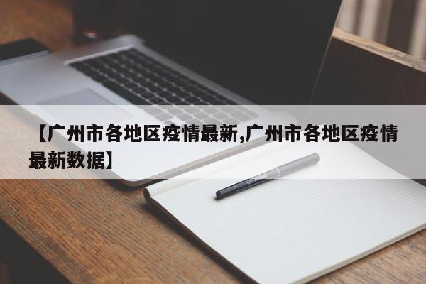 【广州市各地区疫情最新,广州市各地区疫情最新数据】