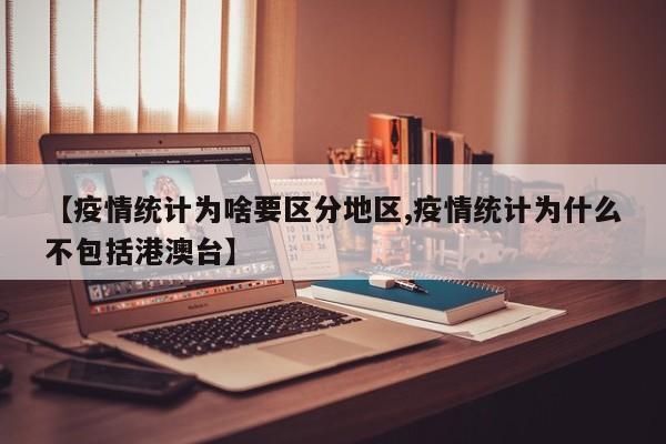 【疫情统计为啥要区分地区,疫情统计为什么不包括港澳台】