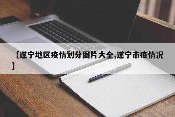 【遂宁地区疫情划分图片大全,遂宁市疫情况】