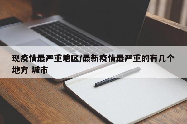 现疫情最严重地区/最新疫情最严重的有几个地方 城市