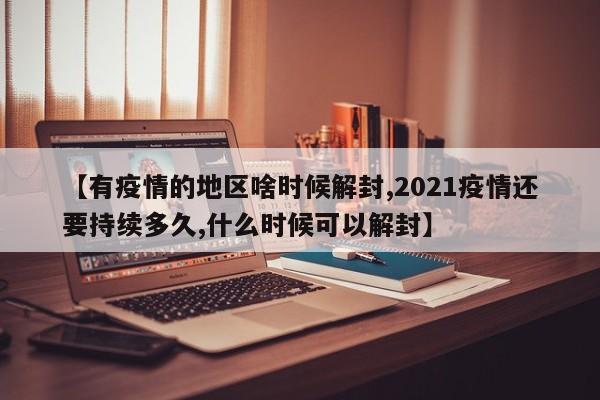 【有疫情的地区啥时候解封,2021疫情还要持续多久,什么时候可以解封】