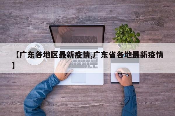 【广东各地区最新疫情,广东省各地最新疫情】