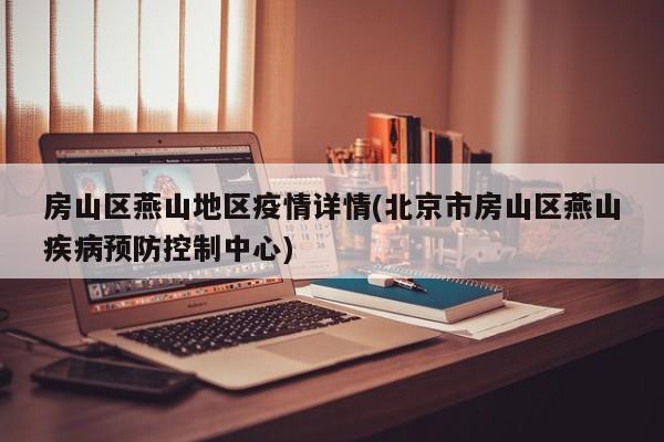 房山区燕山地区疫情详情(北京市房山区燕山疾病预防控制中心)