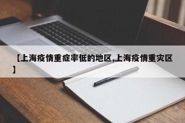 【上海疫情重症率低的地区,上海疫情重灾区】