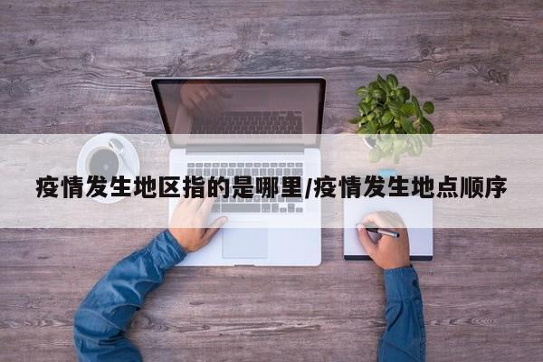 疫情发生地区指的是哪里/疫情发生地点顺序