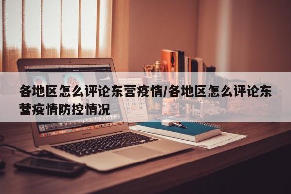 各地区怎么评论东营疫情/各地区怎么评论东营疫情防控情况