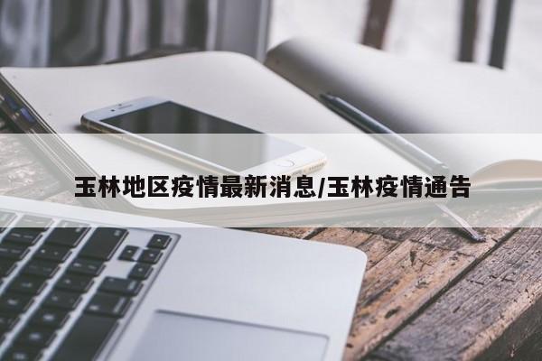 玉林地区疫情最新消息/玉林疫情通告